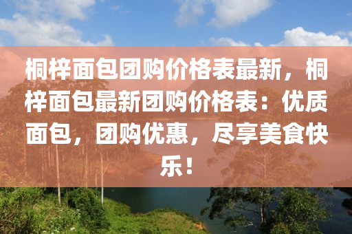 桐梓面包團購價格表最新，桐液壓動力機械,元件制造梓面包最新團購價格表：優(yōu)質(zhì)面包，團購優(yōu)惠，盡享美食快樂！