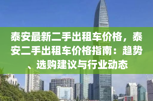 泰安最新二手出租車價格，泰安二手出租車價格指南：趨勢、選購建議與行業(yè)動態(tài)液壓動力機械,元件制造