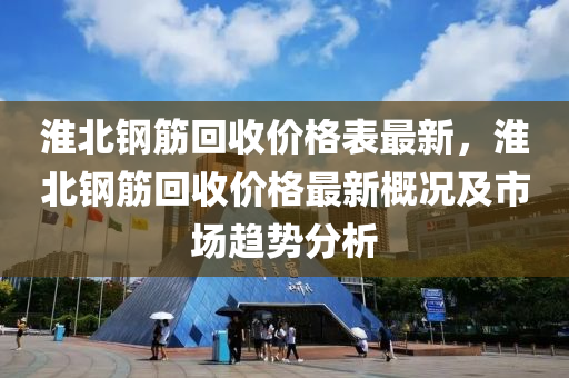 淮北鋼筋回收價格表最新，淮北鋼筋回收價格最新概況及市場趨勢分析液壓動力機械,元件制造