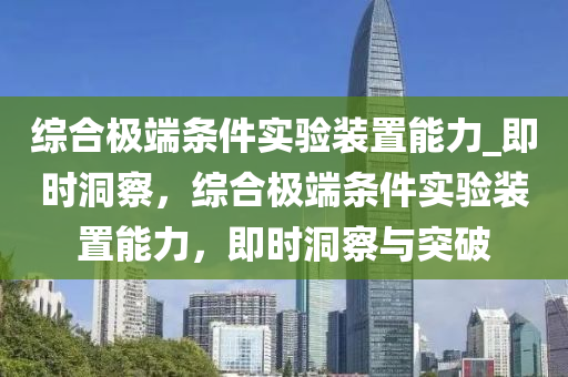 綜合極端條件實驗裝置能力_即時洞察，綜合極端液壓動力機械,元件制造條件實驗裝置能力，即時洞察與突破