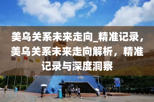 美烏關系未來液壓動力機械,元件制造走向_精準記錄，美烏關系未來走向解析，精準記錄與深度洞察