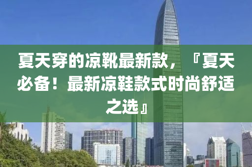 夏天穿的涼靴最新款，『夏天必備！最新涼鞋款式時尚舒適之選』液壓動力機械,元件制造