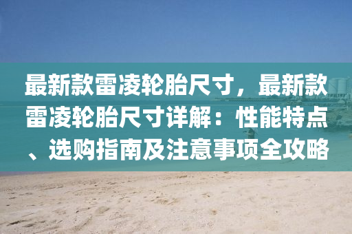 最新款雷凌輪胎尺寸，最新款雷凌輪胎尺寸詳解：性能特點、選購指南及注意事項全攻略液壓動力機械,元件制造