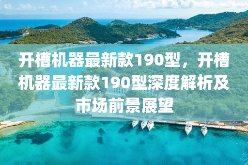 開槽機(jī)器最新款190型，開槽機(jī)器最新款190型深度解析及市場(chǎng)前景展望液壓動(dòng)力機(jī)械,元件制造