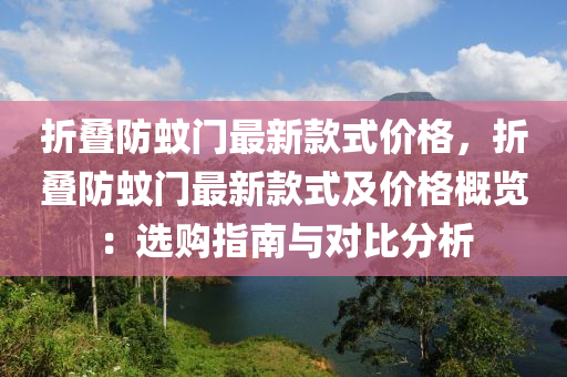 折疊防蚊門最新款式價(jià)格，折疊防蚊門最新款式及價(jià)格概覽：選購(gòu)指南與對(duì)比分析液壓動(dòng)力機(jī)械,元件制造