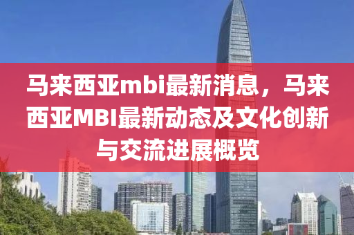 馬來西亞mbi最新消息，馬來西亞MBI液壓動力機(jī)械,元件制造最新動態(tài)及文化創(chuàng)新與交流進(jìn)展概覽