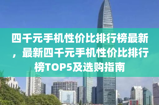 四千元手機性價比排行榜最新，最新四千元手機性價比排行榜TOP5及選購指南液壓動力機械,元件制造