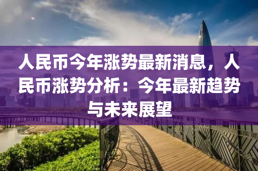 人民幣今年漲勢最新消息，人民幣漲勢分析：今年最液壓動力機械,元件制造新趨勢與未來展望