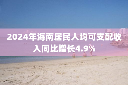 2024年液壓動(dòng)力機(jī)械,元件制造海南居民人均可支配收入同比增長(zhǎng)4.9%