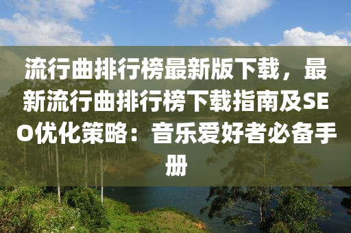 流行曲排行榜最新版下載，最新流行曲排行榜下載指南液壓動力機(jī)械,元件制造及SEO優(yōu)化策略：音樂愛好者必備手冊