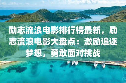 勵志流浪電影排行榜最新，勵志流浪電影大盤點：激勵追逐夢想，勇敢面對挑戰(zhàn)液壓動力機械,元件制造