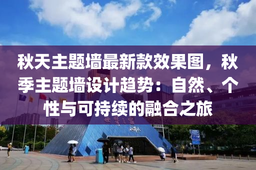 秋天主題墻最新款效果圖，秋季主題墻設計趨勢：自然、個性與可持續(xù)的融合之旅液壓動力機械,元件制造