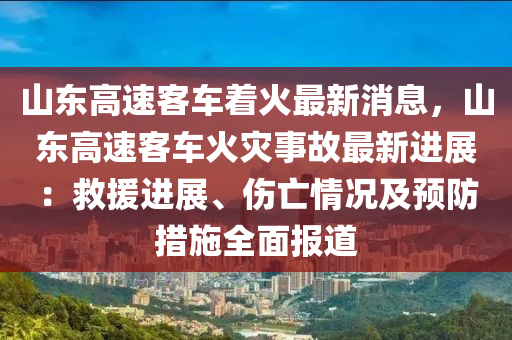 山東高速客車著火最新消息，山東高速客車火災事液壓動力機械,元件制造故最新進展：救援進展、傷亡情況及預防措施全面報道