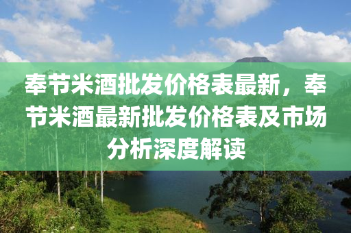 液壓動力機械,元件制造奉節(jié)米酒批發(fā)價格表最新，奉節(jié)米酒最新批發(fā)價格表及市場分析深度解讀