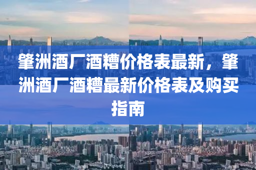 肇洲酒廠酒糟價格表最新，肇洲酒廠酒糟最新價格表及購買指南液壓動力機械,元件制造