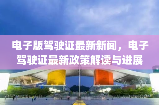 電子版駕駛證最新新聞，電子駕駛證最新政策解讀液壓動力機械,元件制造與進展