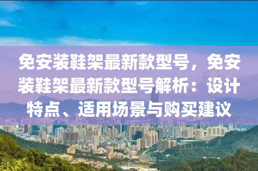 免安裝鞋架最新款型號，免安裝鞋架最新款型號解析：設(shè)計特點、適用場景與購買建議