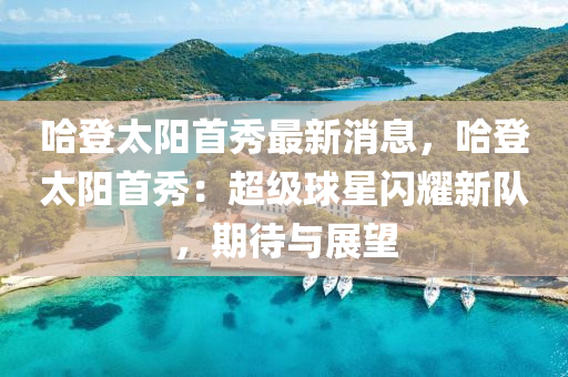 哈登太陽首秀最新消息，哈登太陽首秀：超級球星閃耀新隊(duì)，期待與展望