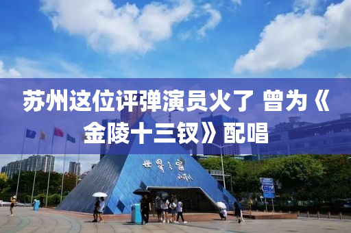 蘇州液壓動力機械,元件制造這位評彈演員火了 曾為《金陵十三釵》配唱