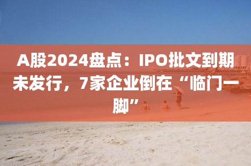 A股2024盤點：IPO批文到期未發(fā)行，7家企業(yè)倒在“臨門一腳”液壓動力機(jī)械,元件制造