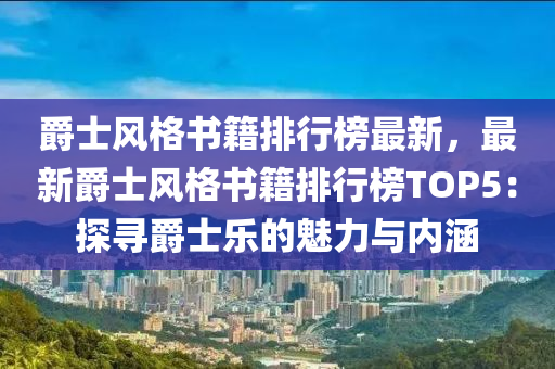 爵士風(fēng)格書籍排行榜最新，最新爵士風(fēng)格書籍排行榜TOP5：探尋爵士樂的魅力與內(nèi)涵