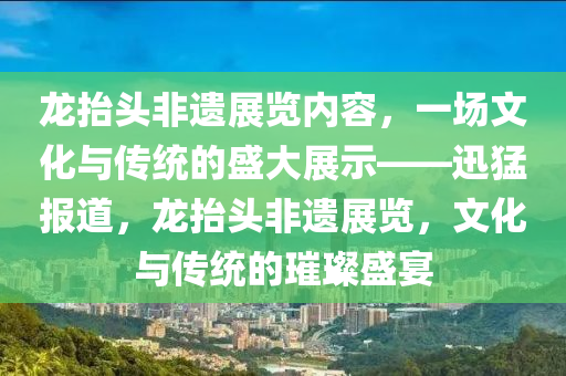 龍?zhí)ь^非遺展覽內(nèi)容，一場(chǎng)文化與傳統(tǒng)的盛大展示——迅猛報(bào)道，龍?zhí)ь^非遺展覽，文化與傳統(tǒng)的璀璨盛宴液壓動(dòng)力機(jī)械,元件制造