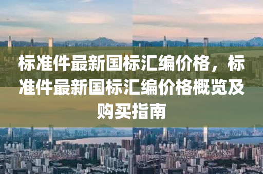 標準件最新國標匯編價格，標準件最新國標匯編價格概覽及購買指南液壓動力機械,元件制造