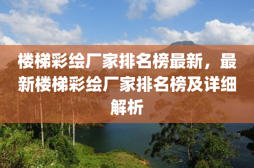 樓梯彩繪廠家排名榜最新，最新樓液壓動力機械,元件制造梯彩繪廠家排名榜及詳細解析