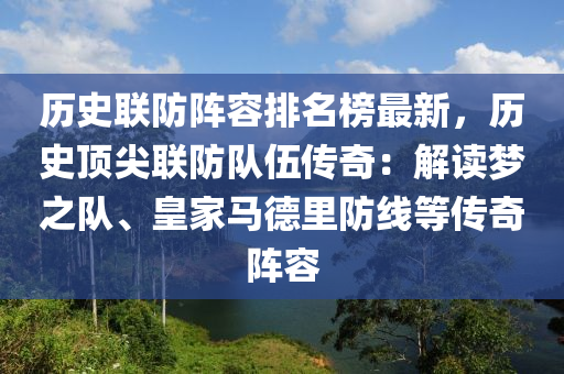 歷史聯(lián)防陣容排名榜最新，歷史頂尖聯(lián)防隊(duì)伍傳奇：解讀夢(mèng)之隊(duì)、皇家馬德里防線(xiàn)等傳奇陣容液壓動(dòng)力機(jī)械,元件制造