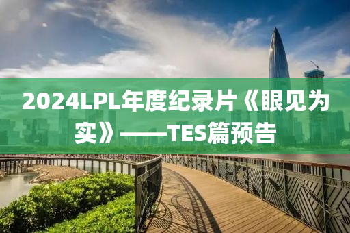 2024LPL年度紀(jì)錄片《眼見為實(shí)》——TES篇預(yù)告