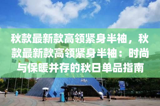 秋款最新款高液壓動力機械,元件制造領緊身半袖，秋款最新款高領緊身半袖：時尚與保暖并存的秋日單品指南