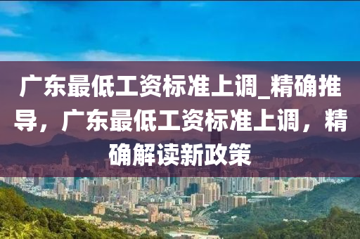 廣東最低工資標準上調_精確推導，液壓動力機械,元件制造廣東最低工資標準上調，精確解讀新政策