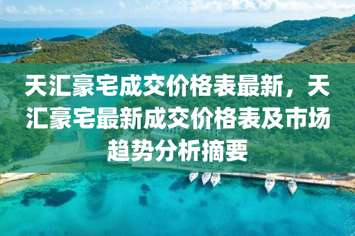 天匯豪宅成交價格表最新，天匯豪宅最新成交價格表及市場趨勢分析摘要液壓動力機械,元件制造