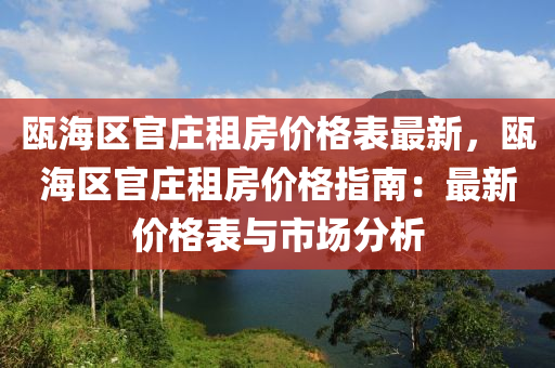 甌海區(qū)官莊租房?jī)r(jià)格表最新，甌海區(qū)官莊租房?jī)r(jià)格指南：最新價(jià)格表與市場(chǎng)分析液壓動(dòng)力機(jī)械,元件制造