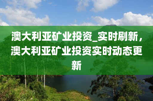 澳大利亞礦業(yè)投資_實(shí)時(shí)液壓動(dòng)力機(jī)械,元件制造刷新，澳大利亞礦業(yè)投資實(shí)時(shí)動(dòng)態(tài)更新