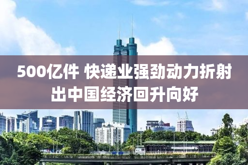 液壓動力機械,元件制造500億件 快遞業(yè)強勁動力折射出中國經濟回升向好