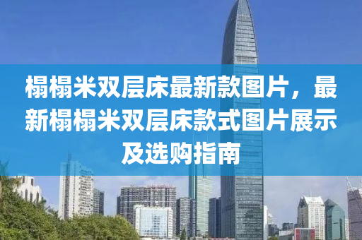 榻榻米雙層床最新款圖片，最新榻榻米雙層床款式圖片展示及選購指南液壓動力機械,元件制造