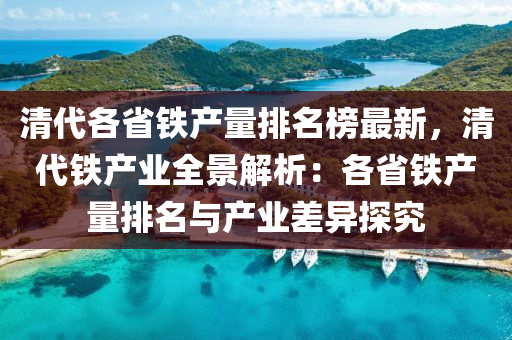 清代各省鐵產(chǎn)量排名榜最新，清代鐵產(chǎn)業(yè)全景解析：各省鐵產(chǎn)量排名與產(chǎn)業(yè)差異探究液壓動(dòng)力機(jī)械,元件制造