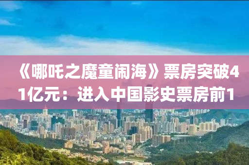 《哪吒之魔童鬧海》票房突破41億元：進(jìn)入中國影史票房前10液壓動力機(jī)械,元件制造