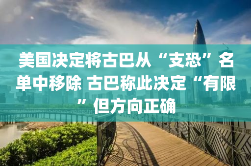 美國(guó)決定將古巴從“支恐”名單中移除 古巴稱此決定“有限”但方向正確液壓動(dòng)力機(jī)械,元件制造