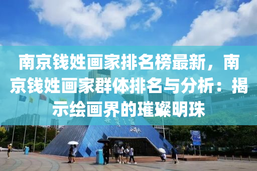 南京錢姓畫家排名榜最新，南液壓動力機械,元件制造京錢姓畫家群體排名與分析：揭示繪畫界的璀璨明珠