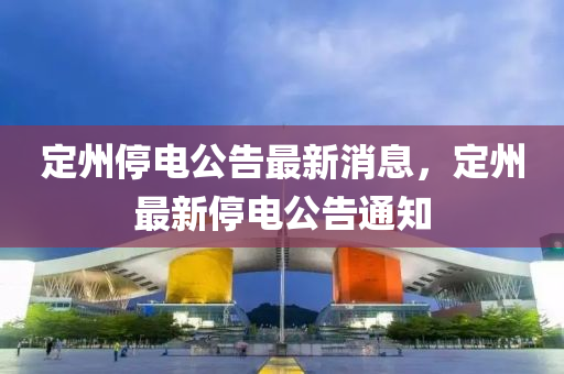 定州停電公告最新消息，定州最新停電公告通知液壓動力機械,元件制造