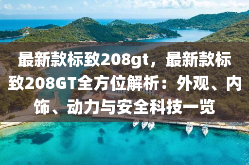 最新款標(biāo)致208gt，最新款標(biāo)液壓動力機(jī)械,元件制造致208GT全方位解析：外觀、內(nèi)飾、動力與安全科技一覽