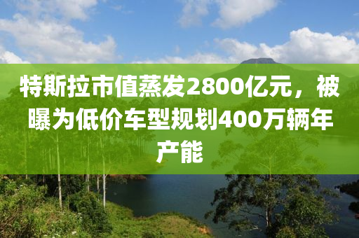 特斯拉市值蒸發(fā)2800億元，被曝為低價(jià)車型規(guī)劃400萬(wàn)輛年產(chǎn)能液壓動(dòng)力機(jī)械,元件制造