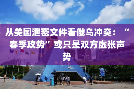 從美國泄密液壓動力機械,元件制造文件看俄烏沖突：“春季攻勢”或只是雙方虛張聲勢