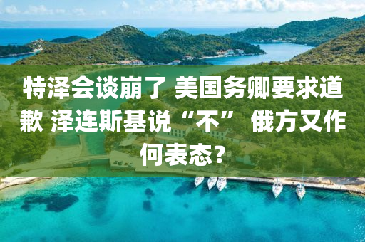 特澤會談崩了 美國務卿要求道歉液壓動力機械,元件制造 澤連斯基說“不” 俄方又作何表態(tài)？