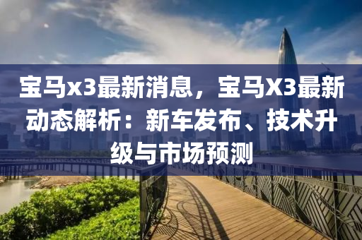 寶馬x3最新消息，寶馬X3最新動(dòng)態(tài)解析：新車發(fā)布、技術(shù)升級(jí)與市場(chǎng)預(yù)測(cè)液壓動(dòng)力機(jī)械,元件制造