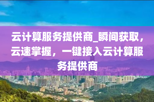 云計算服務(wù)提供商_瞬間獲取，云速掌握，一鍵接入云計算服務(wù)提供商液壓動力機械,元件制造