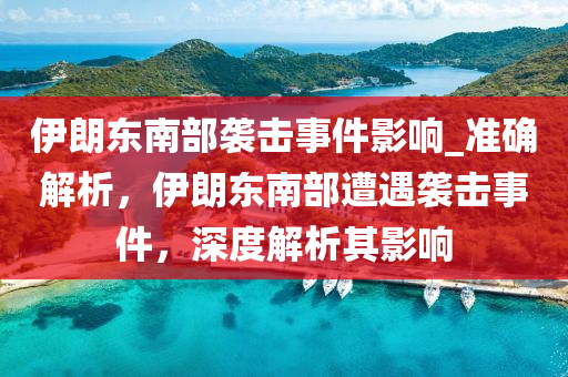 伊朗東南部襲擊事件影響_準(zhǔn)確解析，伊朗東南部遭遇襲擊事件，深度解析其影響液壓動(dòng)力機(jī)械,元件制造