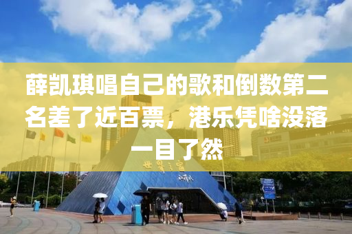 薛凱琪唱自己的歌和倒數(shù)第二名差了近百票，港樂憑啥沒落一目了然